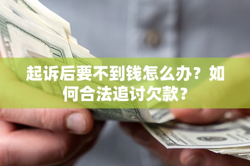 济南起诉后要不到钱怎么办？如何合法追讨欠款？