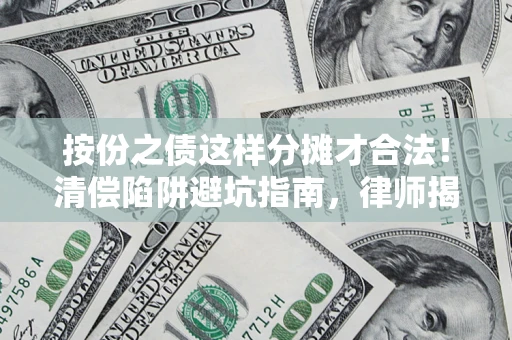 济南按份之债这样分摊才合法！清偿陷阱避坑指南，律师揭秘关键条款