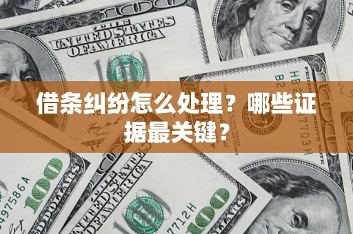 济南借条纠纷怎么处理？哪些证据最关键？