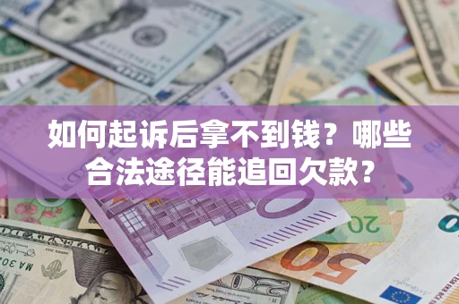 济南如何起诉后拿不到钱？哪些合法途径能追回欠款？