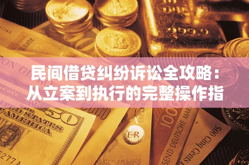 济南民间借贷纠纷诉讼全攻略：从立案到执行的完整操作指南