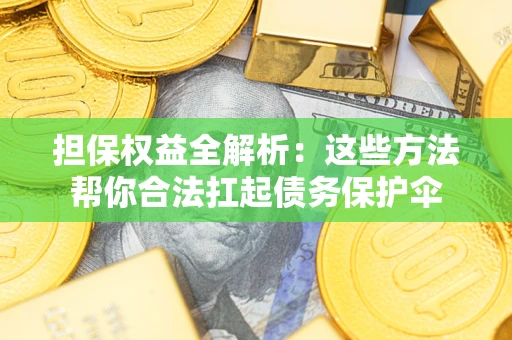 济南担保权益全解析：这些方法帮你合法扛起债务保护伞