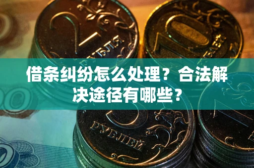 济南借条纠纷怎么处理？合法解决途径有哪些？