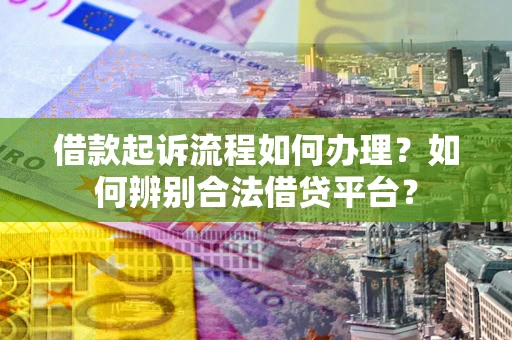 济南借款起诉流程如何办理？如何辨别合法借贷平台？