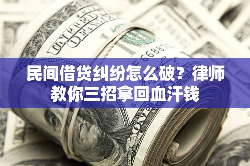 济南民间借贷纠纷怎么破？律师教你三招拿回血汗钱