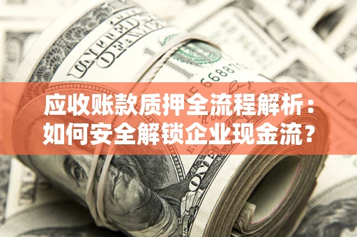 济南应收账款质押全流程解析：如何安全解锁企业现金流？