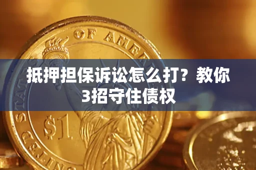 济南抵押担保诉讼怎么打？教你3招守住债权