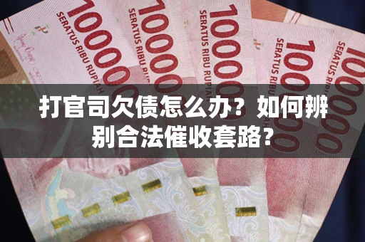 济南打官司欠债怎么办？如何辨别合法催收套路？