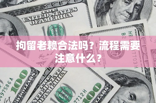 济南拘留老赖合法吗？流程需要注意什么？