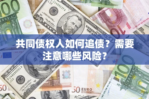 济南共同债权人如何追债？需要注意哪些风险？