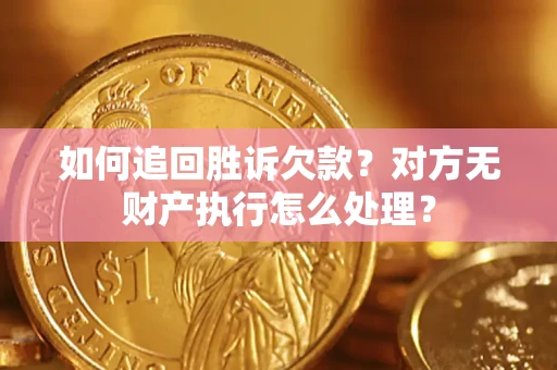 济南如何追回胜诉欠款？对方无财产执行怎么处理？