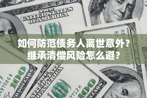 济南如何防范债务人离世意外？继承清偿风险怎么避？