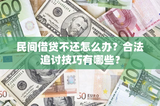 济南民间借贷不还怎么办？合法追讨技巧有哪些？