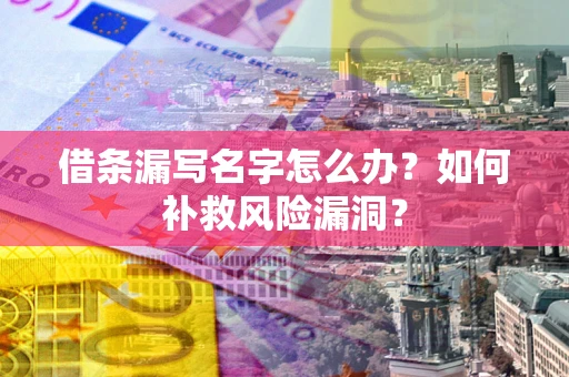 济南借条漏写名字怎么办？如何补救风险漏洞？