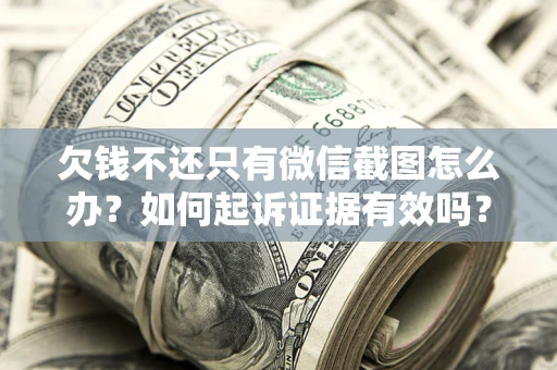 济南欠钱不还只有微信截图怎么办？如何起诉证据有效吗？