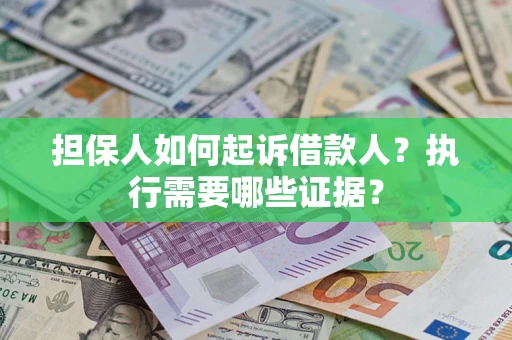 济南担保人如何起诉借款人？执行需要哪些证据？