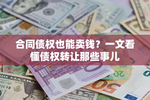 济南合同债权也能卖钱？一文看懂债权转让那些事儿