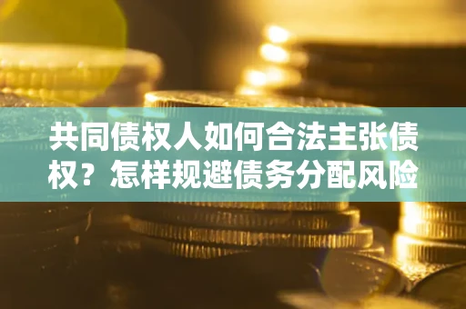 济南共同债权人如何合法主张债权？怎样规避债务分配风险？