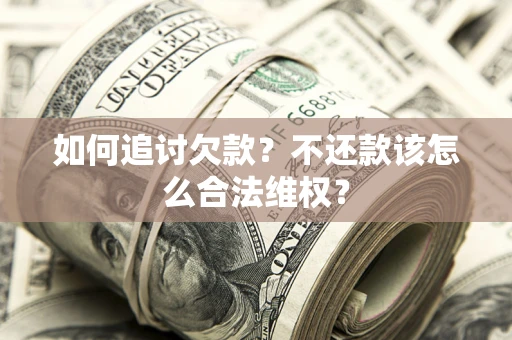 济南如何追讨欠款？不还款该怎么合法维权？