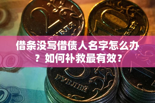 济南借条没写借债人名字怎么办？如何补救最有效？