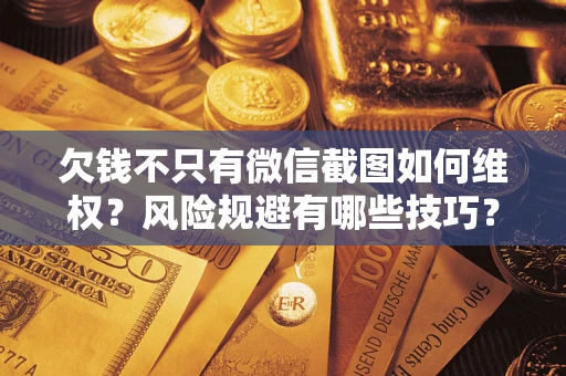 济南欠钱不只有微信截图如何维权？风险规避有哪些技巧？