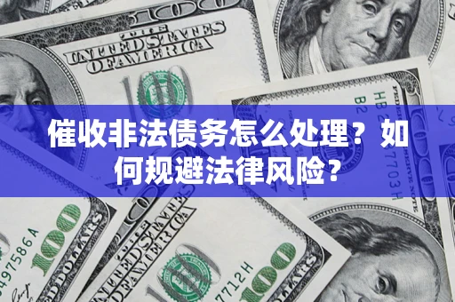 济南催收非法债务怎么处理？如何规避法律风险？