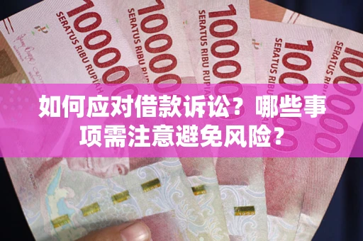 济南如何应对借款诉讼？哪些事项需注意避免风险？
