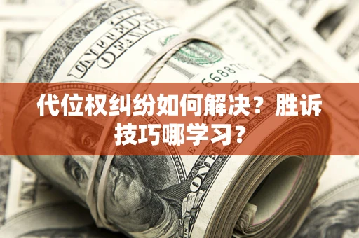济南代位权纠纷如何解决？胜诉技巧哪学习？