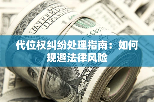 济南代位权纠纷处理指南:如何规避法律风险 济南代位权纠纷处理指南:如何规避法律风险