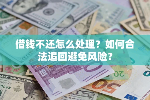 济南借钱不还怎么处理？如何合法追回避免风险？