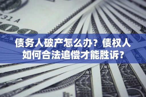 济南债务人破产怎么办？债权人如何合法追偿才能胜诉？