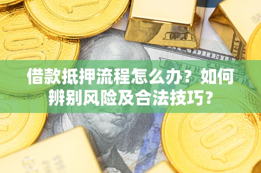 济南借款抵押流程怎么办？如何辨别风险及合法技巧？
