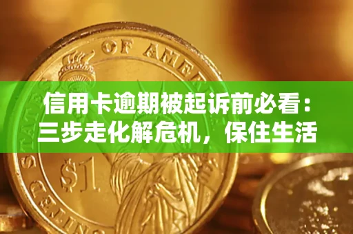 济南信用卡逾期被起诉前必看：三步走化解危机，保住生活尊严