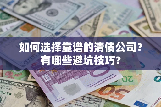 济南如何选择靠谱的清债公司？有哪些避坑技巧？
