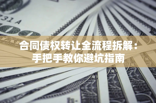 济南合同债权转让全流程拆解：手把手教你避坑指南