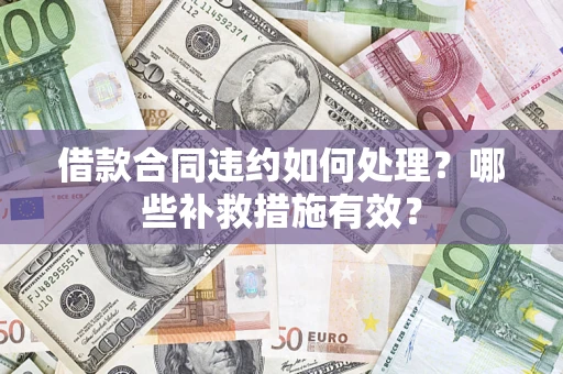 济南借款合同违约如何处理？哪些补救措施有效？