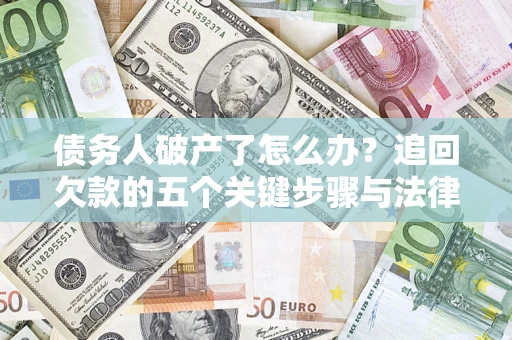 济南债务人破产了怎么办？追回欠款的五个关键步骤与法律策略