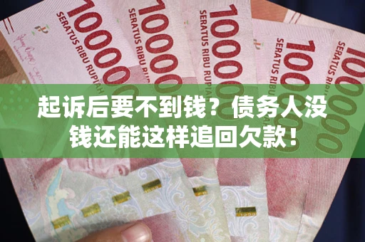 济南起诉后要不到钱？债务人没钱还能这样追回欠款！