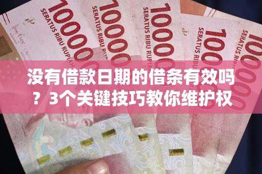 济南没有借款日期的借条有效吗？3个关键技巧教你维护权益