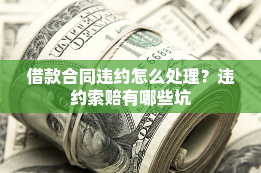 济南借款合同违约怎么处理？违约索赔有哪些坑