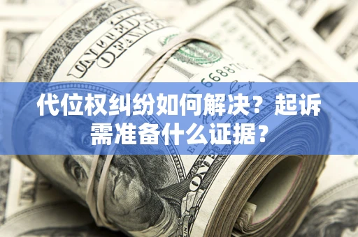 济南代位权纠纷如何解决？起诉需准备什么证据？