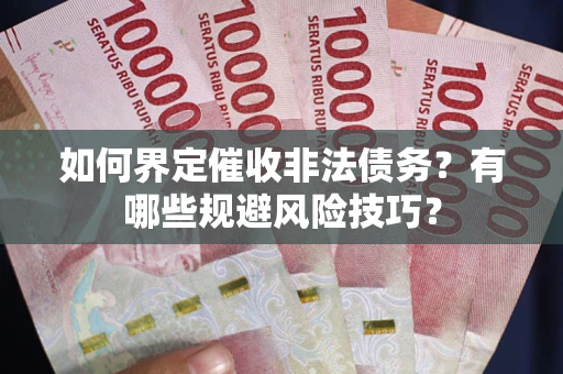 济南如何界定催收非法债务？有哪些规避风险技巧？