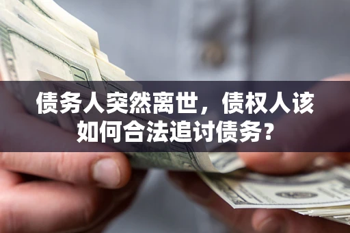 济南债务人突然离世，债权人该如何合法追讨债务？