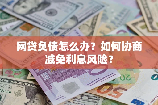 济南网贷负债怎么办？如何协商减免利息风险？
