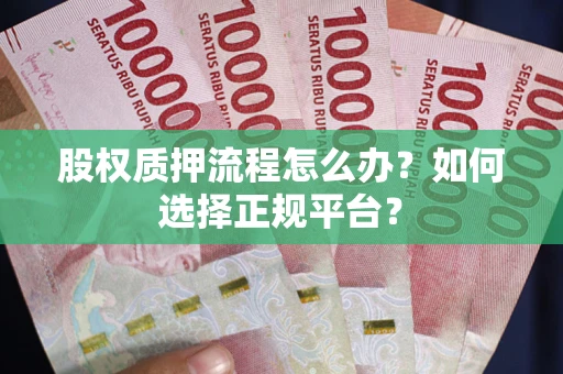 济南股权质押流程怎么办？如何选择正规平台？