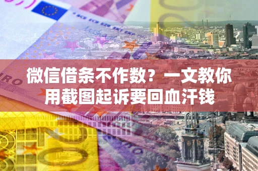济南微信借条不作数？一文教你用截图起诉要回血汗钱