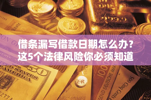 济南借条漏写借款日期怎么办？这5个法律风险你必须知道