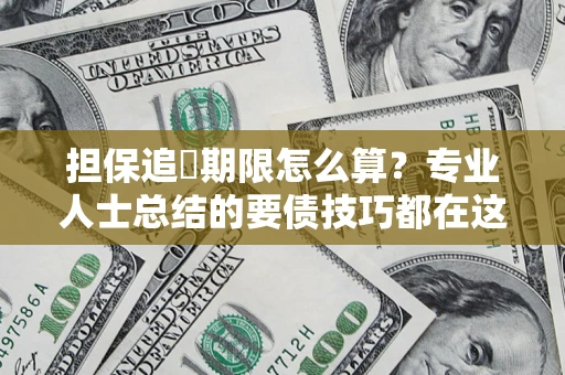 济南担保追償期限怎么算？专业人士总结的要债技巧都在这里了