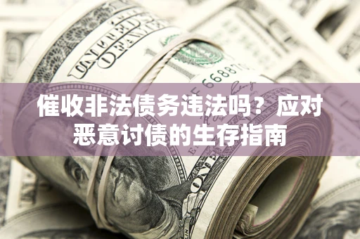 济南催收非法债务违法吗？应对恶意讨债的生存指南