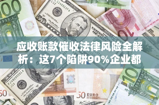 济南应收账款催收法律风险全解析：这7个陷阱90%企业都踩过（含合规应对指南）